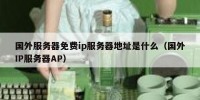国外服务器免费ip服务器地址是什么（国外IP服务器AP）