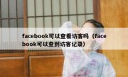 facebook可以查看访客吗（facebook可以查到访客记录）