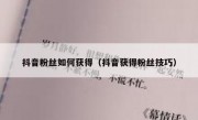 抖音粉丝如何获得（抖音获得粉丝技巧）