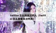 twitter怎么找关注的人（twitter怎么查看关注列表）