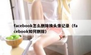 facebook怎么删除换头像记录（facebook如何删除）