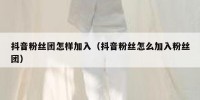 抖音粉丝团怎样加入（抖音粉丝怎么加入粉丝团）