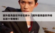 国外服务器软件排名前十（国外服务器软件排名前十有哪些）