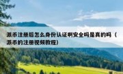派币注册后怎么身份认证啊安全吗是真的吗（派币的注册视频教程）