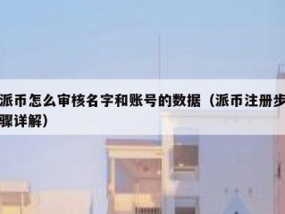 派币怎么审核名字和账号的数据（派币注册步骤详解）