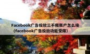 Facebook广告投放三不限账户怎么接（facebook广告投放功能受限）