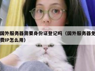 国外服务器需要身份证登记吗（国外服务器免费IP怎么用）