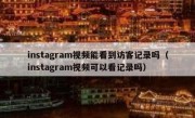 instagram视频能看到访客记录吗（instagram视频可以看记录吗）