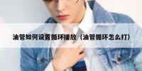 油管如何设置循环播放（油管循环怎么打）
