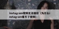 instagram视频无法播放（为什么instagram看不了视频）