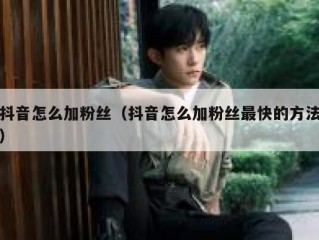 抖音怎么加粉丝（抖音怎么加粉丝最快的方法）