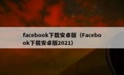 facebook下载安卓版（Facebook下载安卓版2021）
