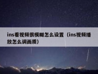 ins看视频很模糊怎么设置（ins视频播放怎么调画质）