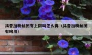 抖音加粉丝团有上限吗怎么弄（抖音加粉丝团有啥用）