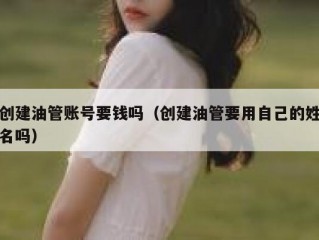 创建油管账号要钱吗（创建油管要用自己的姓名吗）