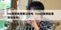 Ins视频有观看记录吗（ins的视频能看到访客吗）