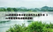 ins的视频会有访客记录吗怎么看不到（ins观看视频有访客痕迹嘛）