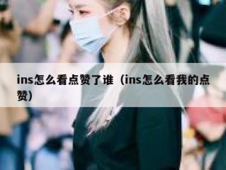 ins怎么看点赞了谁（ins怎么看我的点赞）