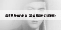 最容易涨粉的抖音（最容易涨粉的短视频）