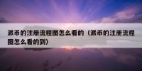 派币的注册流程图怎么看的（派币的注册流程图怎么看的到）