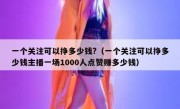一个关注可以挣多少钱?（一个关注可以挣多少钱主播一场1000人点赞赚多少钱）