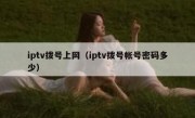 iptv拨号上网（iptv拨号帐号密码多少）
