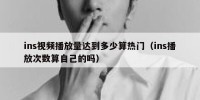 ins视频播放量达到多少算热门（ins播放次数算自己的吗）
