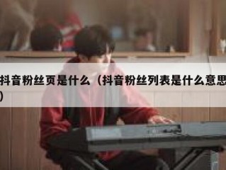 抖音粉丝页是什么（抖音粉丝列表是什么意思）