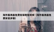 海外服务器免费安装教程视频（海外服务器免费安装步骤）