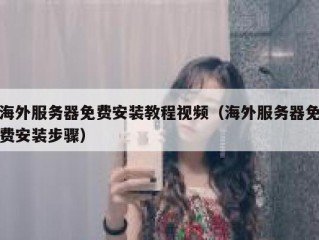 海外服务器免费安装教程视频（海外服务器免费安装步骤）