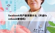 facebook开户都需要什么（开通facebook要钱吗）
