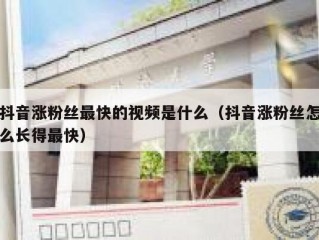抖音涨粉丝最快的视频是什么（抖音涨粉丝怎么长得最快）