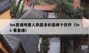 ins直播观看人数最多的是哪个软件（ins 看直播）