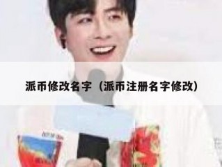 派币修改名字（派币注册名字修改）