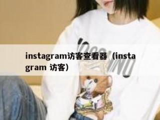instagram访客查看器（instagram 访客）