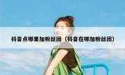 抖音点哪里加粉丝团（抖音在哪加粉丝团）