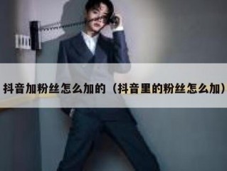 抖音加粉丝怎么加的（抖音里的粉丝怎么加）