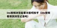 ins视频浏览能看访客吗知乎（ins视频看得到浏览记录吗）