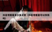 抖音观看量多少是正常（抖音观看量可以挣钱吗）