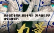 服务器位于美国,服务于海外（服务器位于美国受法律保护）