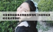 抖音里粉丝越多点赞越多有钱吗（抖音粉丝多好还是点赞多好）