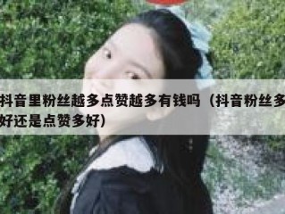 抖音里粉丝越多点赞越多有钱吗（抖音粉丝多好还是点赞多好）