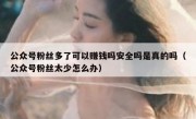 公众号粉丝多了可以赚钱吗安全吗是真的吗（公众号粉丝太少怎么办）