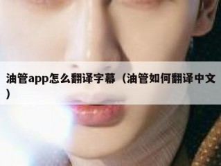 油管app怎么翻译字幕（油管如何翻译中文）