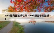 web服务器架设软件（web服务器的架设）
