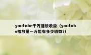 youtube千万播放收益（youtube播放量一万能有多少收益?）