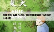 租境外服务器违法吗（租境外服务器违法吗怎么举报）