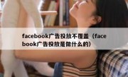 facebook广告投放不覆盖（facebook广告投放是做什么的）