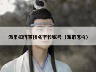 派币如何审核名字和账号（派币怎样）