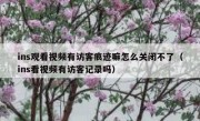 ins观看视频有访客痕迹嘛怎么关闭不了（ins看视频有访客记录吗）